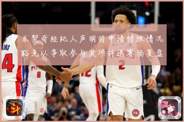 东契奇经纪人声明将申请特殊情况豁免以争取参与奖项评选赛场复盘-深度解析