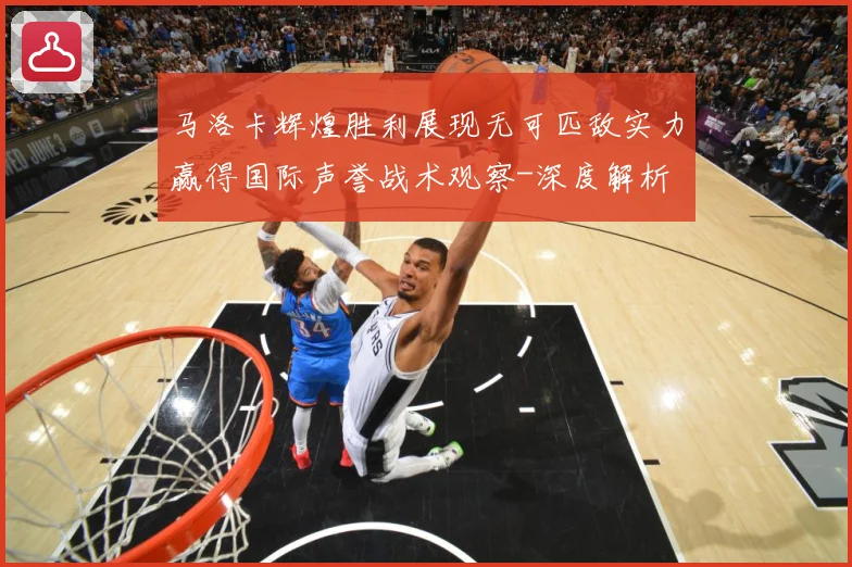 马洛卡辉煌胜利展现无可匹敌实力赢得国际声誉战术观察-深度解析