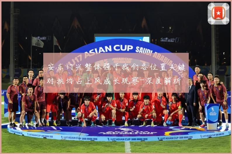 安东门兴整体强于我们各位置关键对抗均占上风成长观察-深度解析