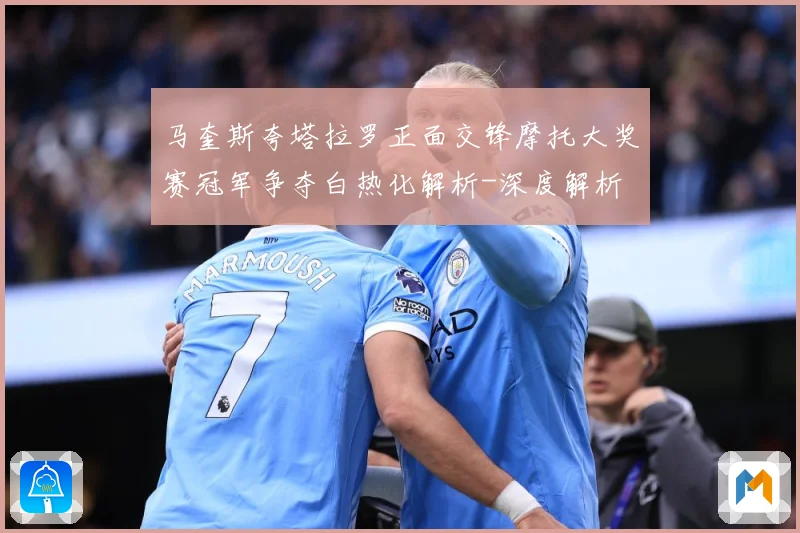 马奎斯夸塔拉罗正面交锋摩托大奖赛冠军争夺白热化解析-深度解析