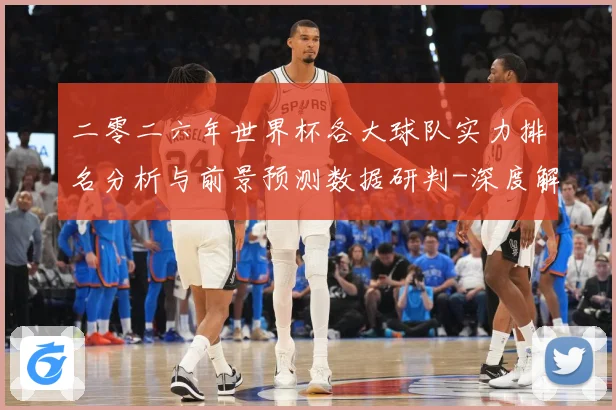 二零二六年世界杯各大球队实力排名分析与前景预测数据研判-深度解析