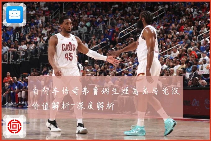 自行车传奇弗鲁姆生涯高光与竞技价值解析-深度解析