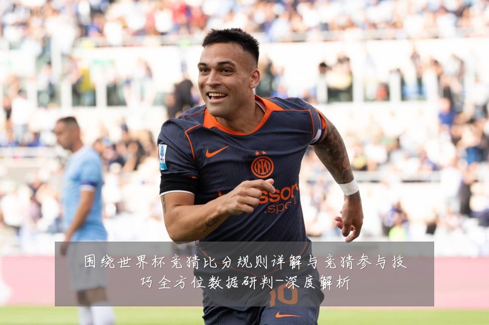 围绕世界杯竞猜比分规则详解与竞猜参与技巧全方位数据研判-深度解析