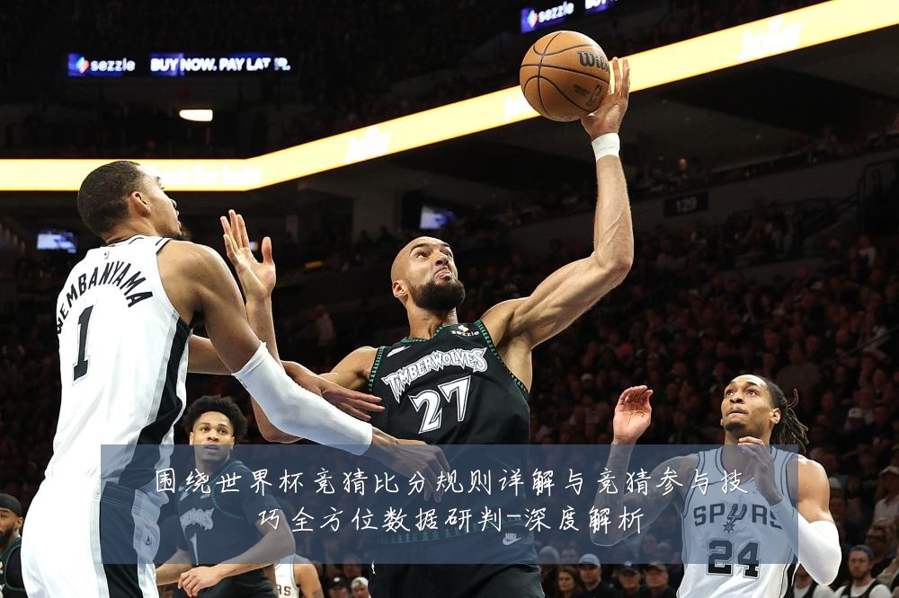 围绕世界杯竞猜比分规则详解与竞猜参与技巧全方位数据研判-深度解析