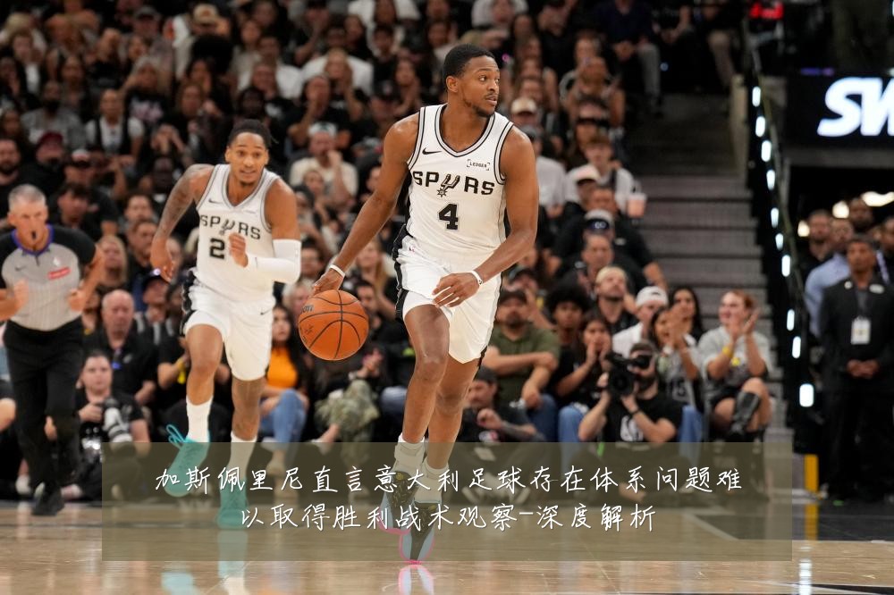 加斯佩里尼直言意大利足球存在体系问题难以取得胜利战术观察-深度解析