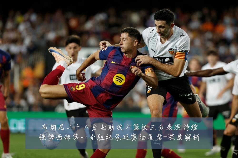 布朗尼二十六分七助攻六篮板三分表现持续强势西部第一全胜纪录延赛场复盘-深度解析