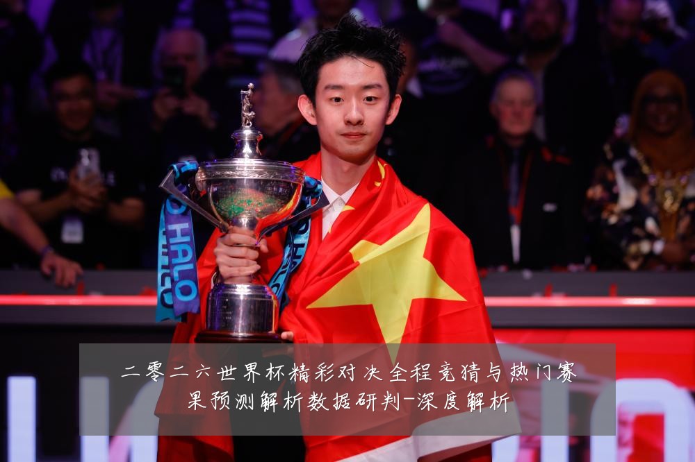 二零二六世界杯精彩对决全程竞猜与热门赛果预测解析数据研判-深度解析