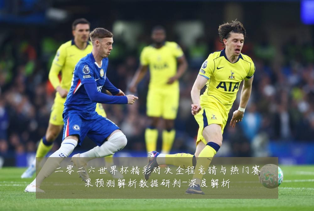 二零二六世界杯精彩对决全程竞猜与热门赛果预测解析数据研判-深度解析
